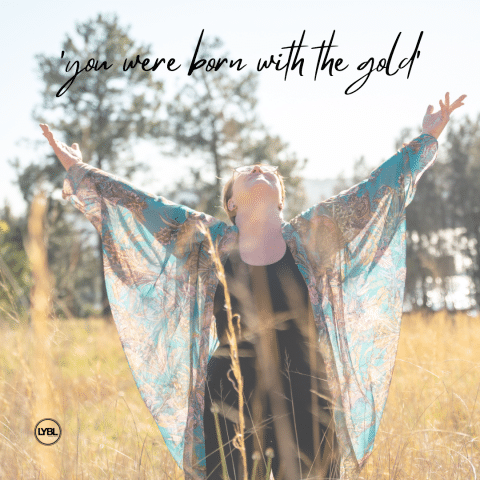 You were BORN with the GOLD